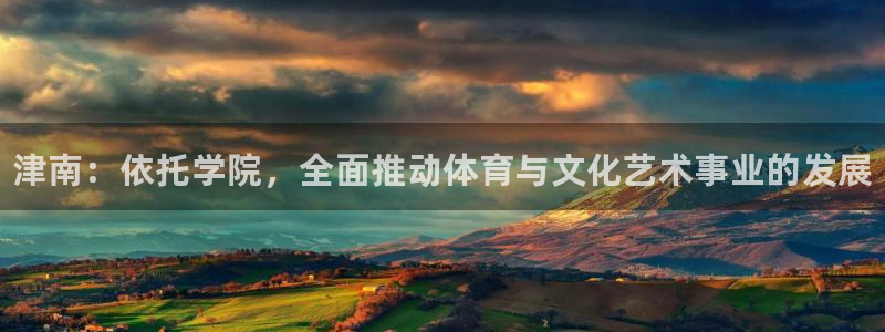 vsport体育官方正版app神州：津南：依托学院，
