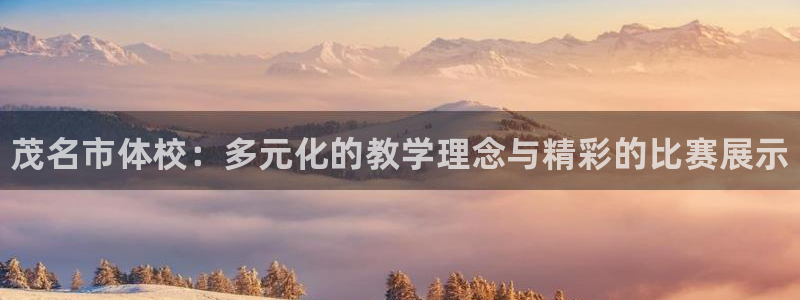 vsport体育官网下载娱乐：茂名市体校：多元化的教