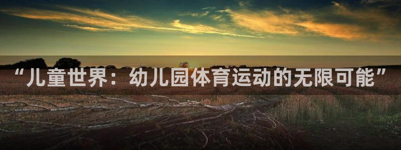 vsport体育官网下载招商电话地址：“儿童世界：幼儿园体育