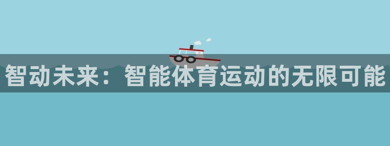 vsport体育官方正版app集团官网首页网址：智动未来：智