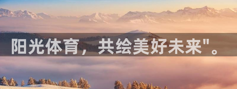 vsport体育官网下载官方客服电话：阳光体育，共绘美好未来