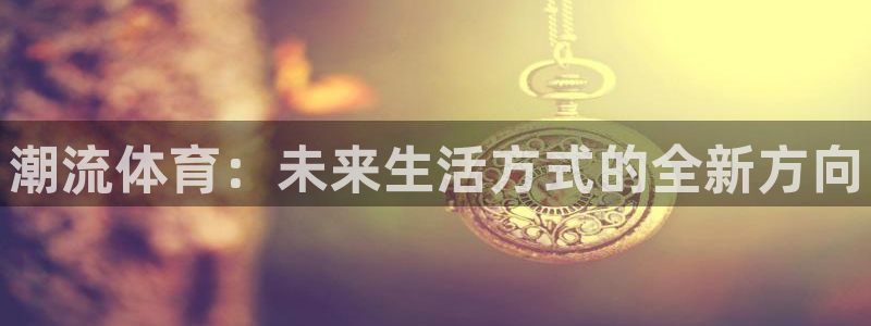 vsport体育官方正版app集团简介：潮流体育：未