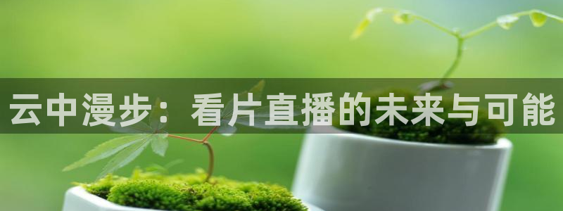 柠檬直播吧：云中漫步：看片直播的未来与可能